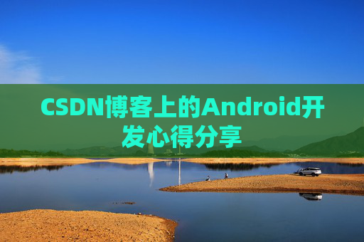 CSDN博客上的Android开发心得分享